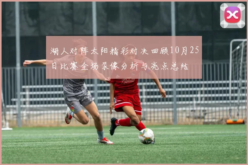 湖人对阵太阳精彩对决回顾10月25日比赛全场录像分析与亮点总结