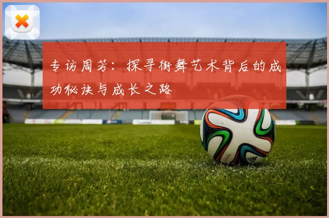 专访周芳：探寻街舞艺术背后的成功秘诀与成长之路