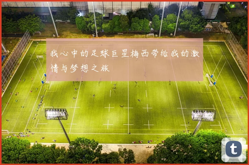 我心中的足球巨星梅西带给我的激情与梦想之旅