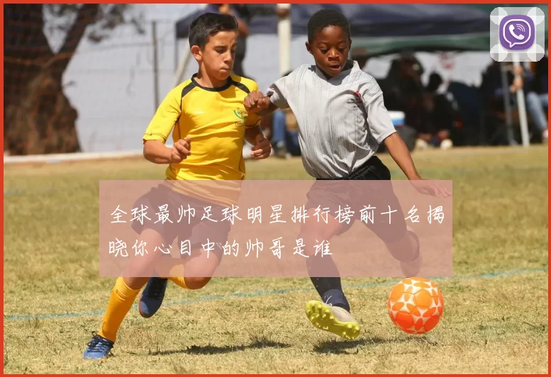全球最帅足球明星排行榜前十名揭晓你心目中的帅哥是谁