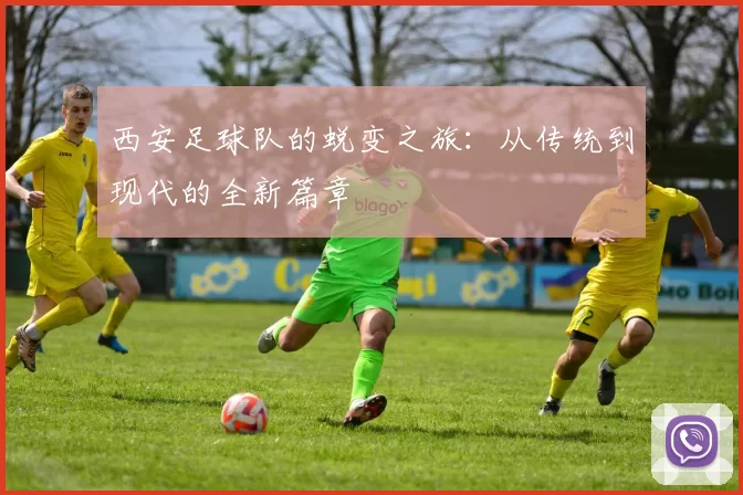 西安足球队的蜕变之旅：从传统到现代的全新篇章