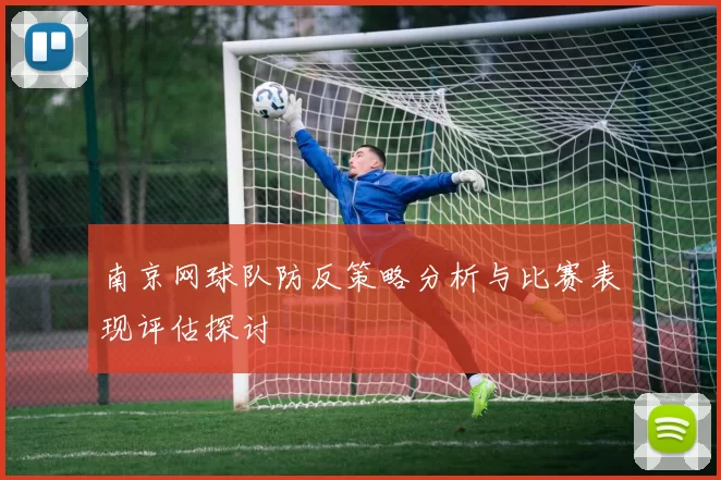 南京网球队防反策略分析与比赛表现评估探讨
