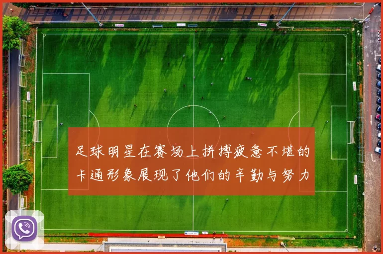 足球明星在赛场上拼搏疲惫不堪的卡通形象展现了他们的辛勤与努力