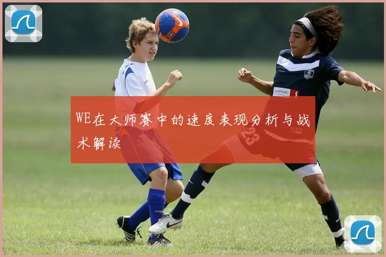 WE在大师赛中的速度表现分析与战术解读
