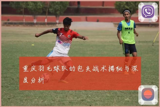 重庆羽毛球队的包夹战术揭秘与深度分析