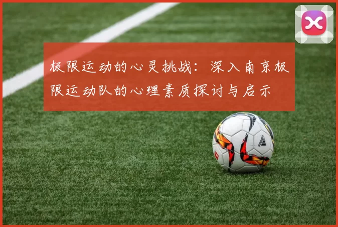 极限运动的心灵挑战：深入南京极限运动队的心理素质探讨与启示