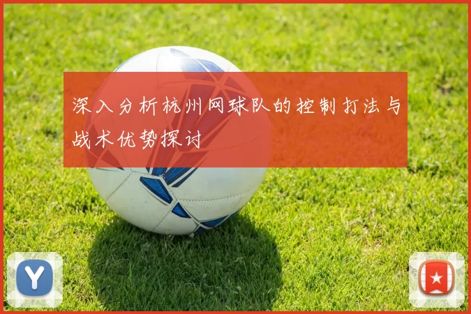 深入分析杭州网球队的控制打法与战术优势探讨