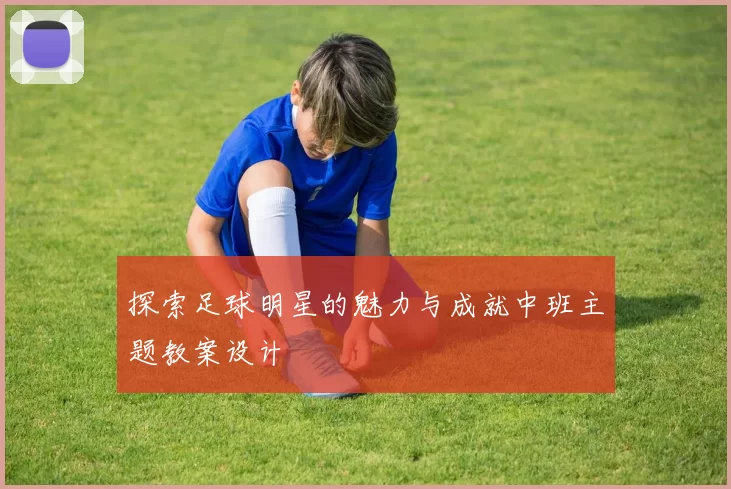 探索足球明星的魅力与成就中班主题教案设计