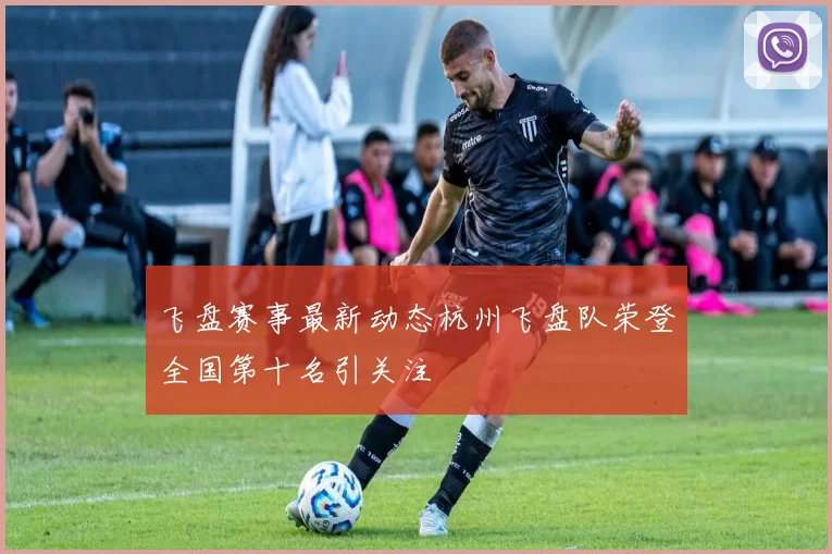 飞盘赛事最新动态杭州飞盘队荣登全国第十名引关注
