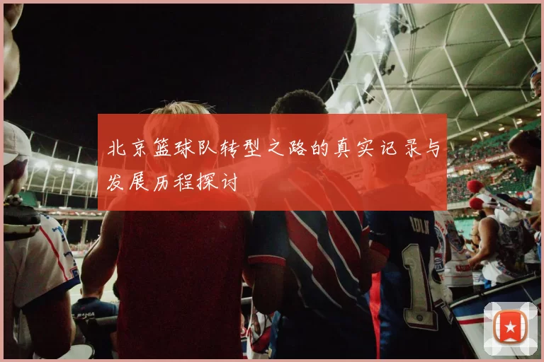 北京篮球队转型之路的真实记录与发展历程探讨