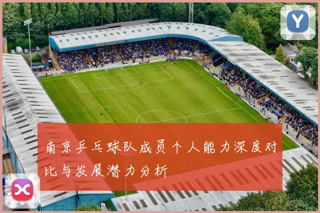 南京乒乓球队成员个人能力深度对比与发展潜力分析