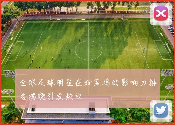 全球足球明星在好莱坞的影响力排名揭晓引发热议