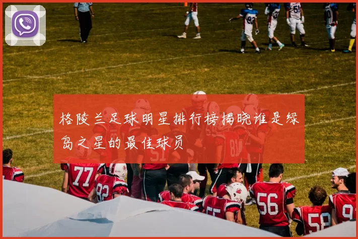 格陵兰足球明星排行榜揭晓谁是绿岛之星的最佳球员