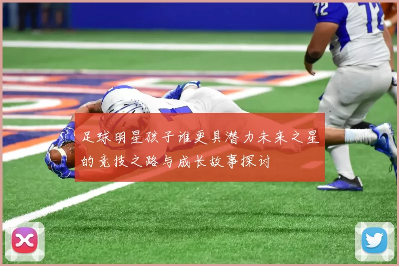 足球明星孩子谁更具潜力未来之星的竞技之路与成长故事探讨