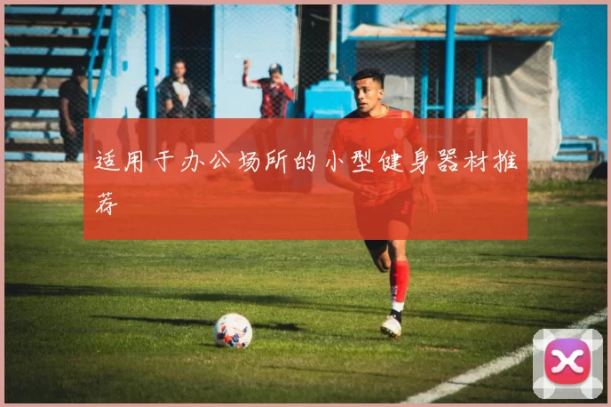 适用于办公场所的小型健身器材推荐