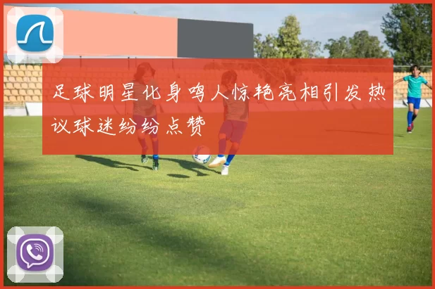 足球明星化身鸣人惊艳亮相引发热议球迷纷纷点赞