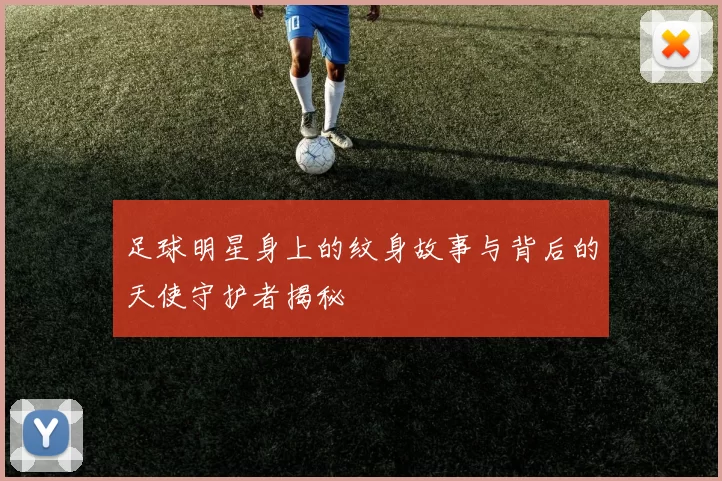 足球明星身上的纹身故事与背后的天使守护者揭秘