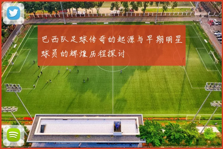 巴西队足球传奇的起源与早期明星球员的辉煌历程探讨