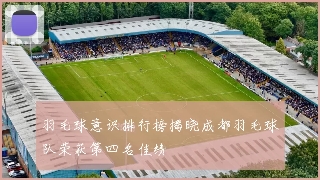 羽毛球意识排行榜揭晓成都羽毛球队荣获第四名佳绩