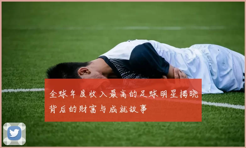 全球年度收入最高的足球明星揭晓背后的财富与成就故事