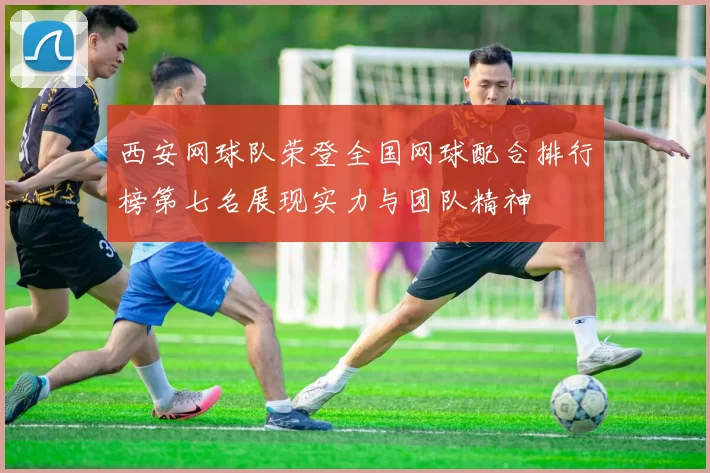 西安网球队荣登全国网球配合排行榜第七名展现实力与团队精神