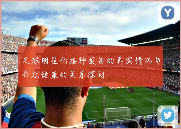 足球明星们接种疫苗的真实情况与公众健康的关系探讨