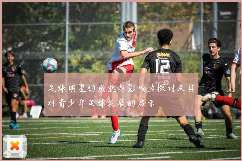 足球明星的成就与影响力探讨及其对青少年足球发展的启示