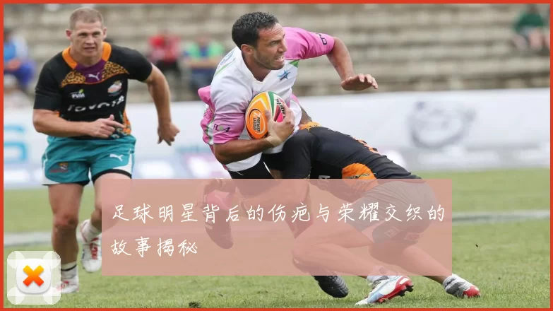 足球明星背后的伤疤与荣耀交织的故事揭秘