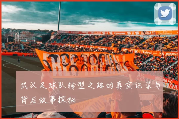 武汉足球队转型之路的真实记录与背后故事探秘