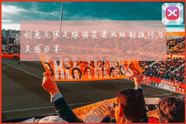 创意无限足球明星漫画绘制技巧与灵感分享