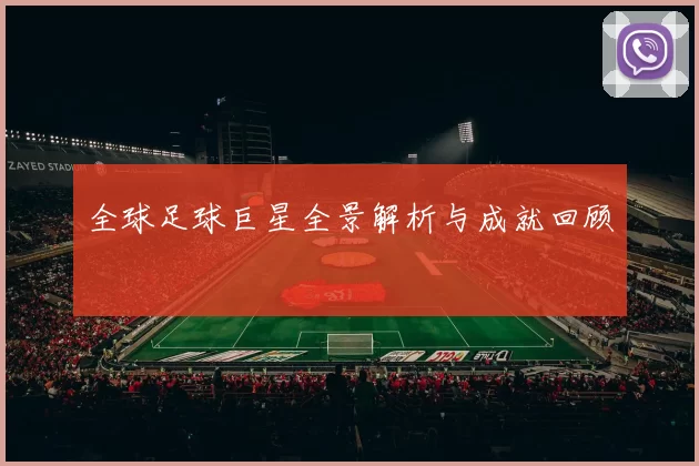 全球足球巨星全景解析与成就回顾