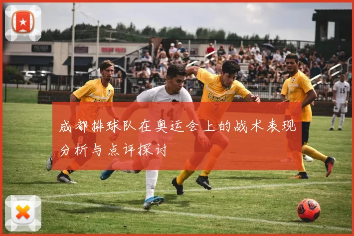 成都排球队在奥运会上的战术表现分析与点评探讨