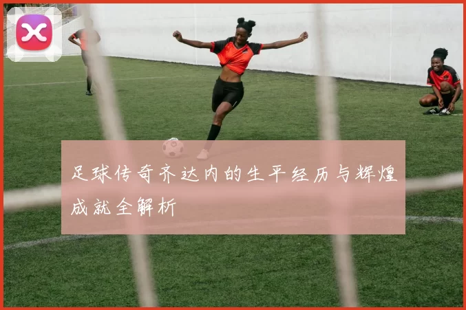 足球传奇齐达内的生平经历与辉煌成就全解析