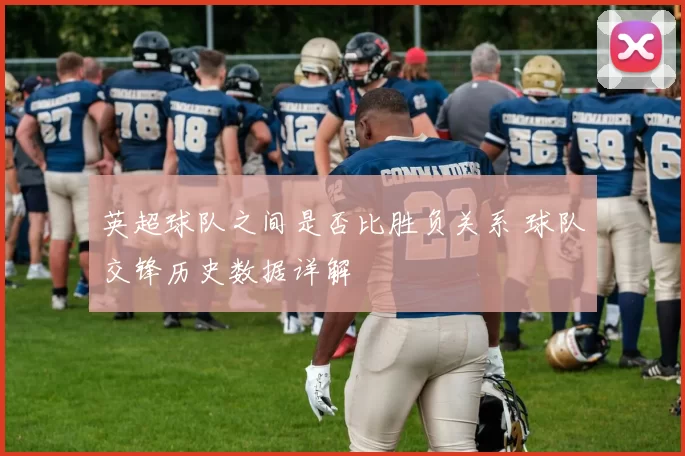 英超球队之间是否比胜负关系 球队交锋历史数据详解