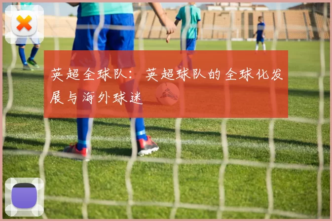 英超全球队：英超球队的全球化发展与海外球迷
