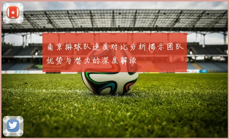 南京排球队速度对比分析揭示团队优势与潜力的深度解读