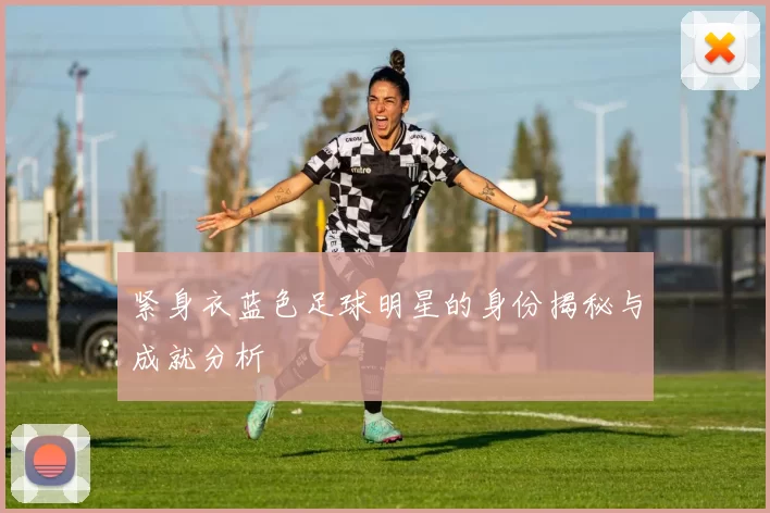 紧身衣蓝色足球明星的身份揭秘与成就分析