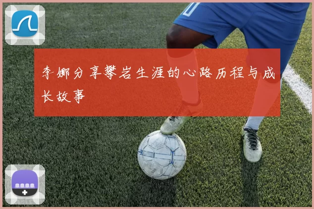 李娜分享攀岩生涯的心路历程与成长故事