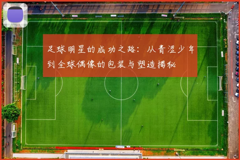足球明星的成功之路：从青涩少年到全球偶像的包装与塑造揭秘