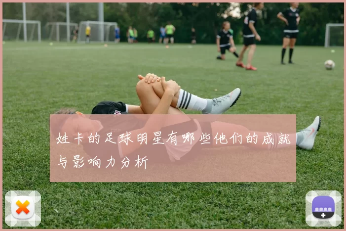 姓卡的足球明星有哪些他们的成就与影响力分析