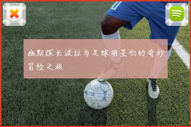 幽默探长波拉与足球明星们的奇妙冒险之旅