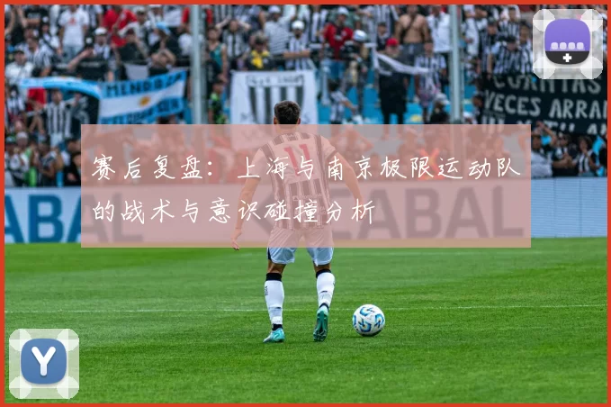 赛后复盘：上海与南京极限运动队的战术与意识碰撞分析