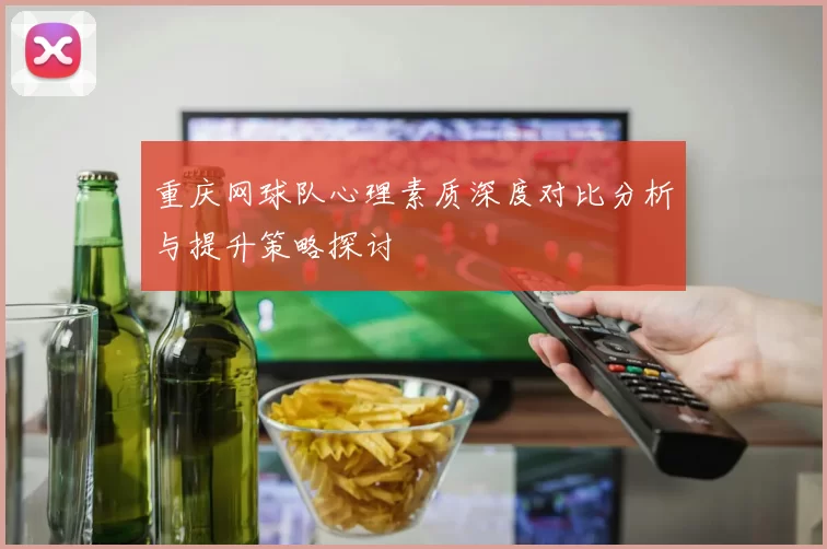 重庆网球队心理素质深度对比分析与提升策略探讨