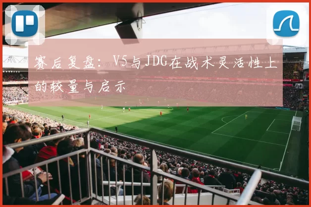 赛后复盘：V5与JDG在战术灵活性上的较量与启示