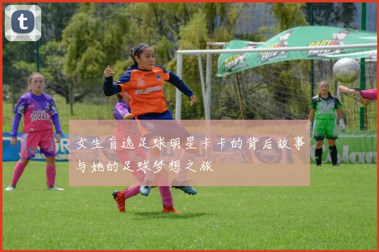 女生盲选足球明星卡卡的背后故事与她的足球梦想之旅