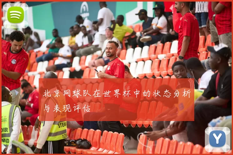北京网球队在世界杯中的状态分析与表现评估