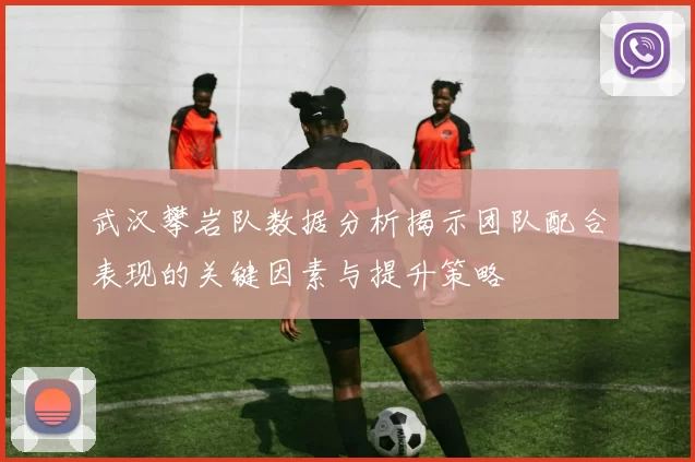 武汉攀岩队数据分析揭示团队配合表现的关键因素与提升策略