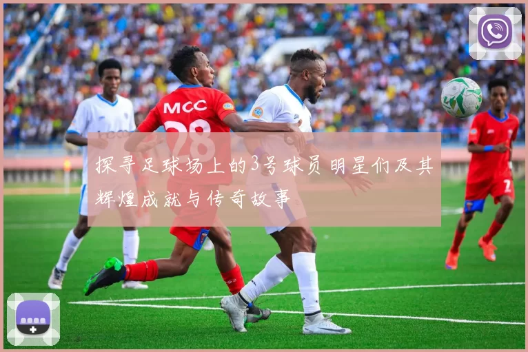 探寻足球场上的3号球员明星们及其辉煌成就与传奇故事