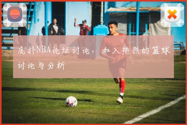 虎扑NBA论坛讨论，加入热烈的篮球讨论与分析