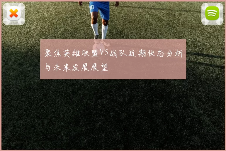 聚焦英雄联盟V5战队近期状态分析与未来发展展望